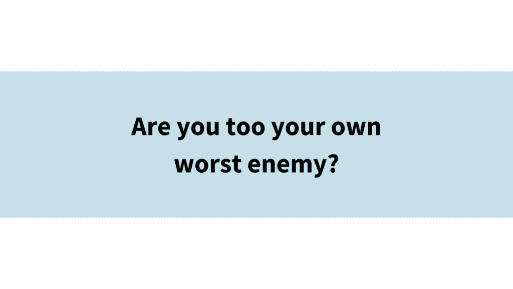 Are you too your own worst enemy?
